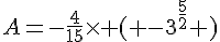 A=-\frac{4}{15}\times ( -3^{\frac{5}{2}} )