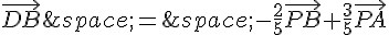 \vec{DB}\,=\,-\frac{2}{5}\vec{PB}+\frac{3}{5}\vec{PA}