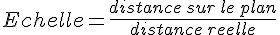 Echelle=\frac{distance\,sur\,le\,plan}{distance\,reelle}