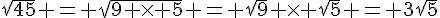 \sqrt{45} = \sqrt{9 \times   5} = \sqrt{9} \times   \sqrt{5} = 3\sqrt{5}