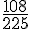 \frac{108}{225}