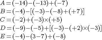A=(-14)-(-13)+(-7)\\B=(-4)-[(-3)-(-8)+(+7)]\\C=(-2)+(-3)\times   (+5)\\D=(-9)-(-5)+[(-3)-(+2)\times   (-3)]\\E=(-4)-(3-7)+(-8)