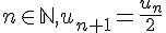 n\in\mathbb{N},u_{n+1}=\frac{u_n}{2}