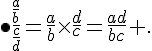\bullet\frac{\frac{a}{b}}{\frac{c}{d}}=\frac{a}{b}\times \frac{d}{c}=\frac{ad}{bc} .