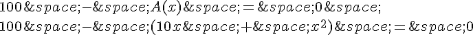100\,-\,A(x)\,=\,0\,\100\,-\,(10x\,+\,x^2)\,=\,0