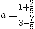 a=\frac{1+\frac{2}{5}}{3-\frac{7}{5}}