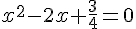 x^2-2x+\frac{3}{4}=0