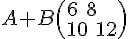 A+B ( 6\,\,8\\10\,\,12  )