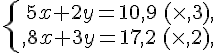 \{\begin{matrix}\,5x+2y=10,9\,(\times ,3),\,\,\\,8x+3y=17,2\,(\times ,2),\,\,\end{matrix}.