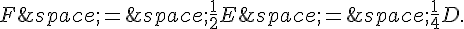 F\,=\,\frac{1}{2}E\,=\,\frac{1}{4}D.