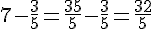 7 - \frac{3}{5} = \frac{35}{5} - \frac{3}{5} = \frac{32}{5}