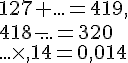 127+...=419,\\418-...=320\\...\times ,14=0,014
