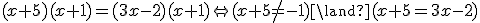 (x+5)(x+1) = (3x-2)(x+1) \Leftrightarrow (x+5 \neq -1) \land (x+5=3x-2)