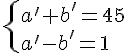 \{ a' + b' = 45\\ a' -b' = 1 .