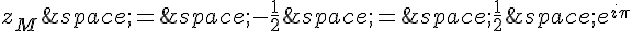 z_M\,=\,-\frac{1}{2}\,=\,\frac{1}{2}\,e^{i\pi}