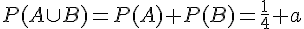 P(A \cup B) = P(A) + P(B) = \frac{1}{4} + a