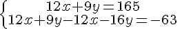 \{\begin{matrix} 12x+9y=165 \, \, \\ 12x+9y-12x-16y=-63\, \, \end{matrix}.