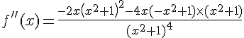 f\,#039;\,#039;(x)=\frac{-2x ( x^2+1 )^2-4x(-x^2+1)\times (x^2+1) }{(x^2+1)^4}