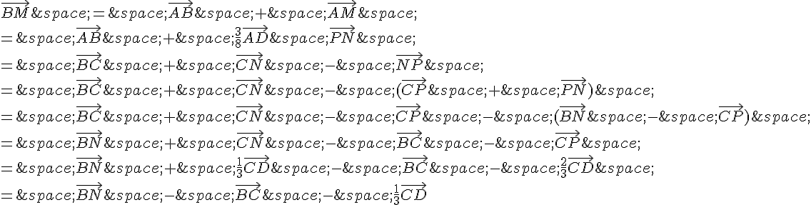 \vec{BM}\,=\,\vec{AB}\,+\,\vec{AM}\,\=\,\vec{AB}\,+\,\frac{3}{8}\vec{AD}\,\vec{PN}\,\=\,\vec{BC}\,+\,\vec{CN}\,-\,\vec{NP}\,\=\,\vec{BC}\,+\,\vec{CN}\,-\,(\vec{CP}\,+\,\vec{PN})\,\=\,\vec{BC}\,+\,\vec{CN}\,-\,\vec{CP}\,-\,(\vec{BN}\,-\,\vec{CP})\,\=\,\vec{BN}\,+\,\vec{CN}\,-\,\vec{BC}\,-\,\vec{CP}\,\=\,\vec{BN}\,+\,\frac{1}{3}\vec{CD}\,-\,\vec{BC}\,-\,\frac{2}{3}\vec{CD}\,\=\,\vec{BN}\,-\,\vec{BC}\,-\,\frac{1}{3}\vec{CD}