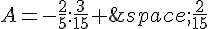 A=-\frac{2}{5}:\frac{3}{15}+\,\frac{2}{15}