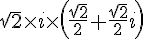 \sqrt{2}\times   i \times    ( \frac{\sqrt{2}}{2}+\frac{\sqrt{2}}{2} i )