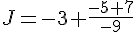 J=-3+\frac{-5+7}{-9}