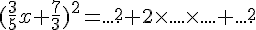 (\frac{3}{5}x+\frac{7}{3})^2 = .... ^2 + 2\times .... \times .... +.... ^2