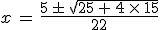 x\,=\,\frac{5\,\pm\,\sqrt{25\,+\,4\,\times  \,15}}{22}