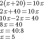 2(x+20)=10x\2x+40=10x\10x-2x=40\8x=40\x=40:8\x=5