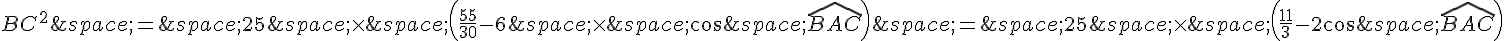 BC^2\,=\,25\,\times \,(\frac{55}{30}-6\,\times \,\cos\,\widehat{BAC})\,=\,25\,\times \,(\frac{11}{3}-2\cos\,\widehat{BAC})