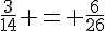 \frac{3}{14} = \frac{6}{26}