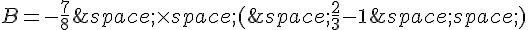 B=-\frac{7}{8}\,\times (\,\frac{2}{3}-1\,)