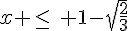 x \leq\,\,\, 1-\sqrt{\frac{2}{3}}