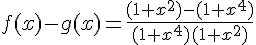 f(x)-g(x)=\frac{(1+x^2)-(1+x^4)}{(1+x^4)(1+x^2)}