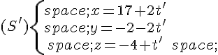 (S')\{\begin{matrix}\,x=17+2t'\\\,y=-2-2t'\\\,z=-4+t'\,\end{matrix}.