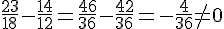 \frac{23}{18}-\frac{14}{12}=\frac{46}{36}-\frac{42}{36}=-\frac{4}{36}\ne0