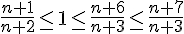 \frac{n+1}{n+2} \le1\le\frac{n+6}{n+3}\le\frac{n+7}{n+3}