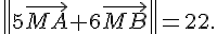  \|5\vec{MA}+6\vec{MB}\|=22 .