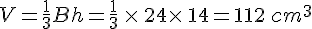 V=\frac{1}{3}Bh=\frac{1}{3}\,\times \,24\times \,14=112\,cm^3