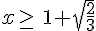 x \geq\,\,\, 1+\sqrt{\frac{2}{3}}
