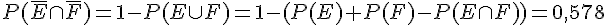 P(\overline{E} \cap \overline{F}) = 1 - P(E \cup F) = 1 - (P(E) + P(F) - P(E \cap F)) = 0,578
