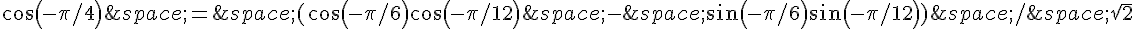 cos(-\pi/4)\,=\,(cos(-\pi/6)cos(-\pi/12)\,-\,sin(-\pi/6)sin(-\pi/12))\,/\,\sqrt{2}
