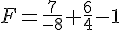F=\frac{7}{-8}+\frac{6}{4}-1