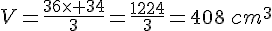 V=\frac{36\times 34}{3}=\frac{1224}{3}=408\,cm^3
