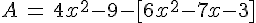A\,=\,4x^2-9-[6x^2-7x-3]