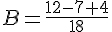 B=\frac{12-7+4}{18}