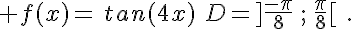  f(x)=\,tan(4x)\,\,D=]\frac{-\pi}{8}\,;\,\frac{\pi}{8}[\,\,.
