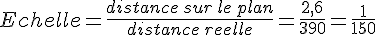 Echelle=\frac{distance\,sur\,le\,plan}{distance\,reelle}=\frac{2,6}{390}=\frac{1}{150}