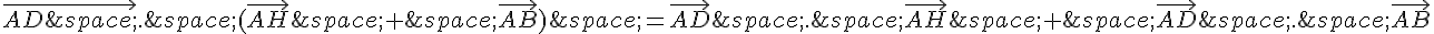 \vec{AD\,}.\,(\vec{AH}\,+\,\vec{AB})\,=\vec{AD}\,.\,\vec{AH}\,+\,\vec{AD}\,.\,\vec{AB}