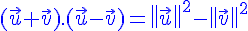 {\color{DarkBlue} (\vec{u}+\vec{v}).(\vec{u}-\vec{v})= \| \vec{u} \|^2- \| \vec{v} \| ^2}